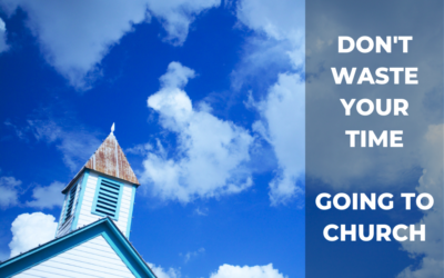 Don’t Waste Your Time Going to Church (part 1)